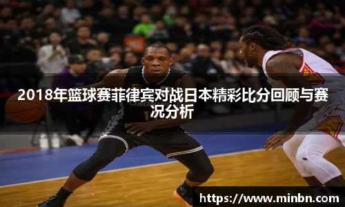 2018年篮球赛菲律宾对战日本精彩比分回顾与赛况分析