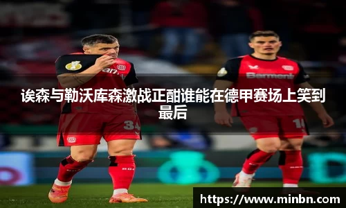 诶森与勒沃库森激战正酣谁能在德甲赛场上笑到最后