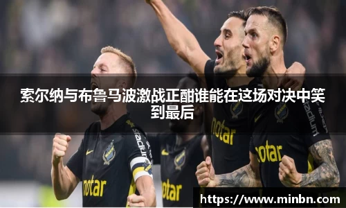 索尔纳与布鲁马波激战正酣谁能在这场对决中笑到最后