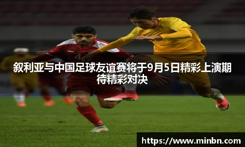 叙利亚与中国足球友谊赛将于9月5日精彩上演期待精彩对决
