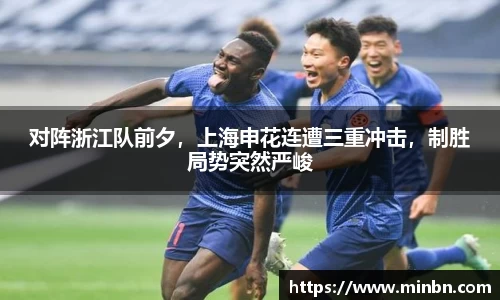 对阵浙江队前夕，上海申花连遭三重冲击，制胜局势突然严峻