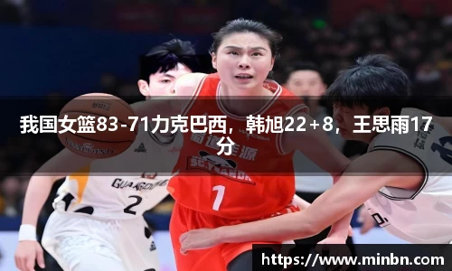 我国女篮83-71力克巴西，韩旭22+8，王思雨17分