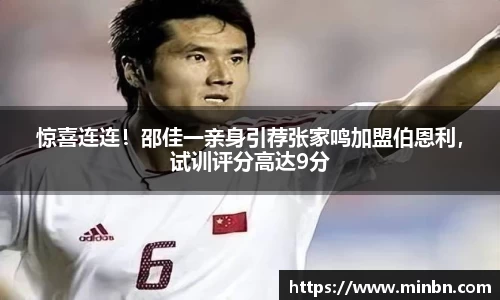 惊喜连连！邵佳一亲身引荐张家鸣加盟伯恩利，试训评分高达9分