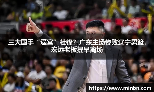 三大国手“逼宫”杜锋？广东主场惨败辽宁男篮，宏远老板提早离场