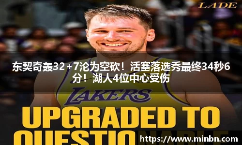 东契奇轰32+7沦为空砍！活塞落选秀最终34秒6分！湖人4位中心受伤